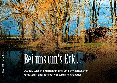 Bei uns um's Eck ...: Wälder, Wiesen und mehr in und um Schwabmünchen
