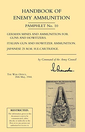 HANDBOOK OF ENEMY AMMUNITION: War Office Pamphlet No 10; German Mines and Ammunition for Guns and Howitzers. Italian Gun and Howitzer Ammunition. Japanese 25 M.M. H.E. Cartridge