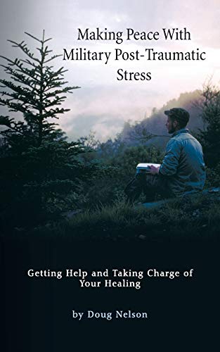 Making Peace with Military Post-Traumatic Stress: Getting Help and Taking Charge of Your Healing