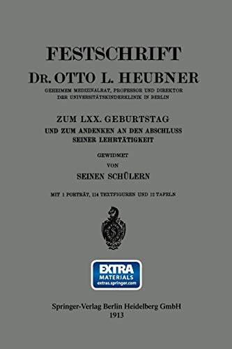 Festschrift Dr. Otto L. Heubner, Geheimem Medizinalrat, Professor und Direktor der Universitätskinderklinik in Berlin, zum LXX. Geburtstag und zum ... Seiner Lehrtätigkeit: Mit online files/update
