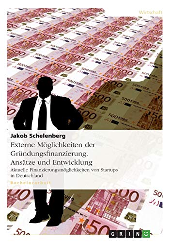 Externe Möglichkeiten der Gründungsfinanzierung. Ansätze und Entwicklung: Aktuelle Finanzierungsmöglichkeiten von Startups in Deutschland