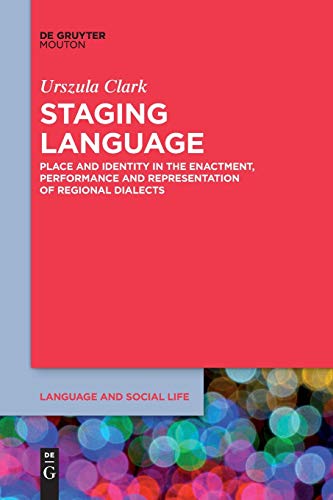 Staging Language: Place and Identity in the Enactment, Performance and Representation of Regional Dialects (Language and Social Life [LSL], 13)