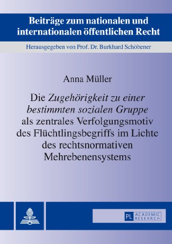 Die «Zugehörigkeit zu einer bestimmten sozialen Gruppe» als zentrales Verfolgungsmotiv des Flüchtlingsbegriffs im Lichte des rechtsnormativen ... und internationalen öffentlichen Recht)