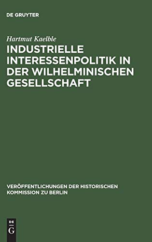 Industrielle Interessenpolitik in der Wilhelminischen Gesellschaft: Centralverband Deutscher Industrieller 1895 bis 1914 (Veröffentlichungen der Historischen Kommission zu Berlin, 27, Band 27)