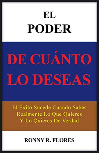 El Poder de Cuanto lo Deseas: El Éxito Sucede Cuando Sabes Realmente Lo Que Quieres Y Lo Quieres De Verdad: El Exito Sucede Cuando Sabes Realmente Lo Que Quieres y Lo Quieres de Verdad