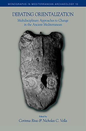 Debating Orientalization: Multidisciplinary Approaches to Processes of Change in the Ancient Mediterranean (Monographs in Mediterranean Archaeology)