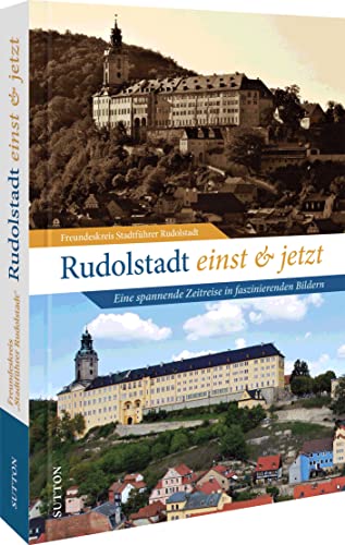 Stadtgeschichte – Rudolstadt einst und jetzt. Eine Zeitreise in faszinierenden Bildern: 55 Bildpaare dokumentieren den Wandel der Stadt (Sutton Zeitsprünge)