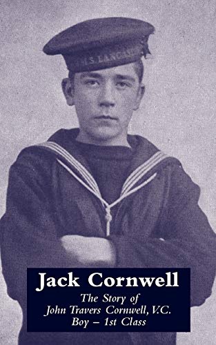 Jack Cornwell The Story of John Travers Cornwell, V.C. Boy - 1st Class: Tthe Story of John Travers Cornwell V.C. Boy - 1st Class