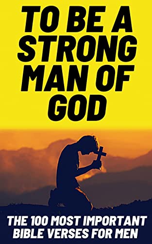 Patrick Wilcox To Be A Strong Man Of God, The 100 Most Important Bible Verses For Men (Devotionals For Men Christian / Bible Study For Men)