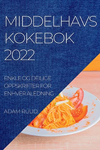 MIDDELHAVSKOKEBOK 2022: ENKLE OG DEILIGE OPPSKRIFTER FOR ENHVER ALEDNING