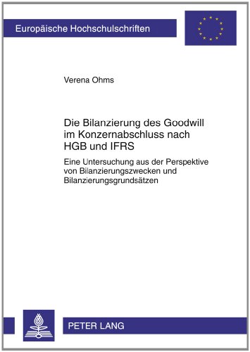 Die Bilanzierung des Goodwill im Konzernabschluss nach HGB und IFRS: Eine Untersuchung aus der Perspektive von Bilanzierungszwecken und Bilanzierungsgrundsätzen