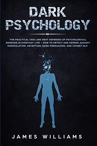 Williams, James W Dark Psychology, The Practical Uses And Best Defenses Of Psychological Warfare In Everyday Life - How To Detect And Defend Against Manipulation,