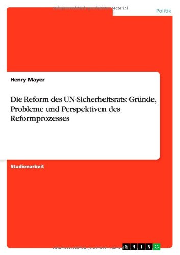 Die Reform des UN-Sicherheitsrats: Gründe, Probleme und Perspektiven des Reformprozesses