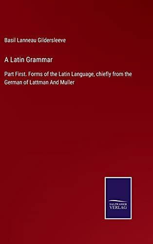 A Latin Grammar: Part First. Forms of the Latin Language, chiefly from the German of Lattman And Muller