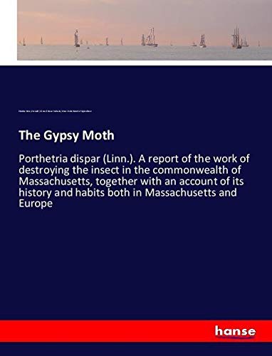 The Gypsy Moth: Porthetria dispar (Linn.). A report of the work of destroying the insect in the commonwealth of Massachusetts, together with an ... and habits both in Massachusetts and Europe