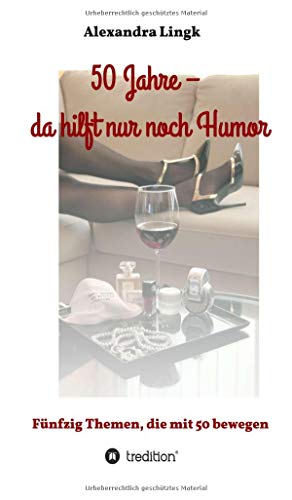 50 Jahre – da hilft nur noch Humor: Fünfzig Themen, die mit 50 bewegen