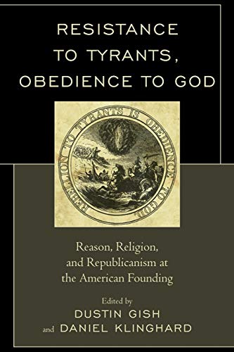 Resistance to Tyrants, Obedience to God: Reason, Religion, and Republicanism at the American Founding