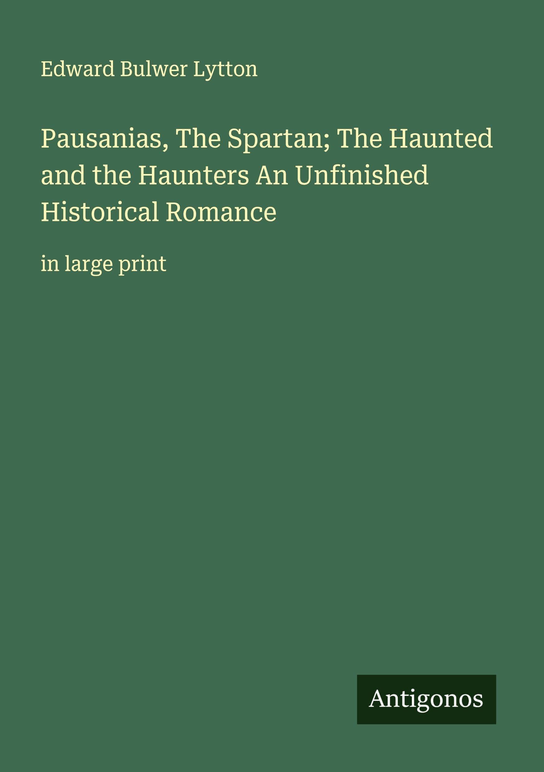 Pausanias, The Spartan; The Haunted and the Haunters An Unfinished Historical Romance: in large print