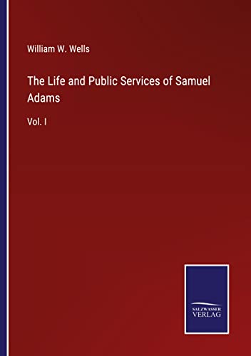 The Life and Public Services of Samuel Adams: Vol. I