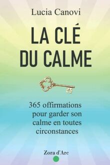 La Clé Du Calme: 365 offirmations pour triompher du stress, de la colère, de l'anxiété et vivre dans la sérénité