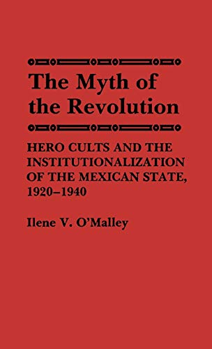 The Myth of Revolution: Hero Cults and the Institutionalization of the Mexican State, 1920-1940 (Contributions to the Study of World History, Band 1)