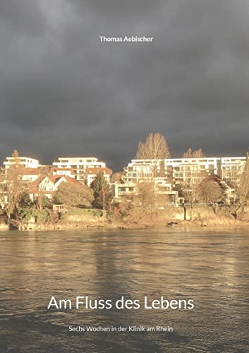 Am Fluss des Lebens: Sechs Wochen in der Klinik am Rhein
