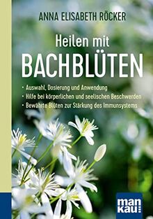 Heilen mit Bachblüten. Kompakt-Ratgeber: Auswahl, Dosierung und Anwendung - Hilfe bei körperlichen und seelischen Beschwerden - Bewährte Blüten zur Stärkung des Immunsystems