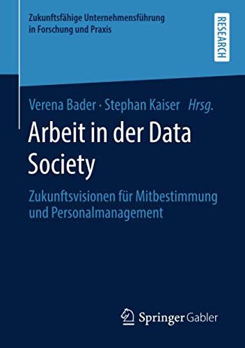 Arbeit in der Data Society: Zukunftsvisionen für Mitbestimmung und Personalmanagement (Zukunftsfähige Unternehmensführung in Forschung und Praxis)