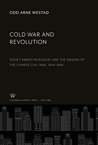 Cold War and Revolution: Soviet-American Rivalry and the Origins of the Chinese Civil War, 1944-1946