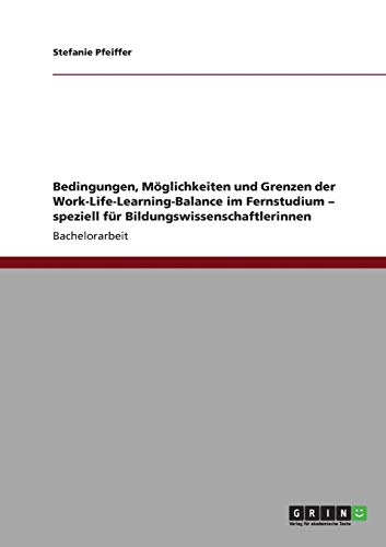 Bedingungen, Möglichkeiten und Grenzen der Work-Life-Learning-Balance im Fernstudium - speziell für Bildungswissenschaftlerinnen