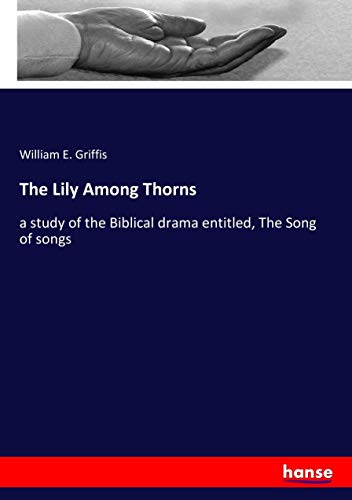 The Lily Among Thorns: a study of the Biblical drama entitled, The Song of songs