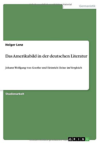 Das Amerikabild in der deutschen Literatur: Johann Wolfgang von Goethe und Heinrich Heine im Vergleich