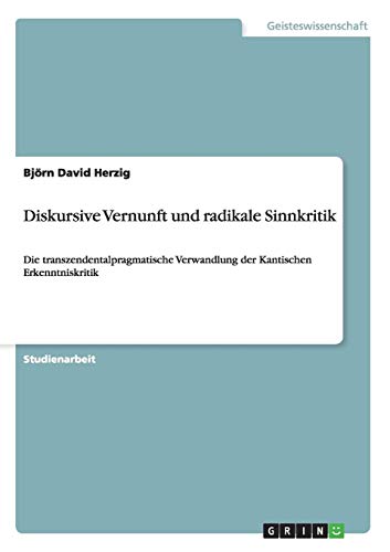 Diskursive Vernunft und radikale Sinnkritik: Die transzendentalpragmatische Verwandlung der Kantischen Erkenntniskritik