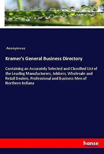 Kramer's General Business Directory: Containing an Accurately Selected and Classified List of the Leading Manufacturers, Jobbers, Wholesale and Retail ... and Business Men of Northern Indiana