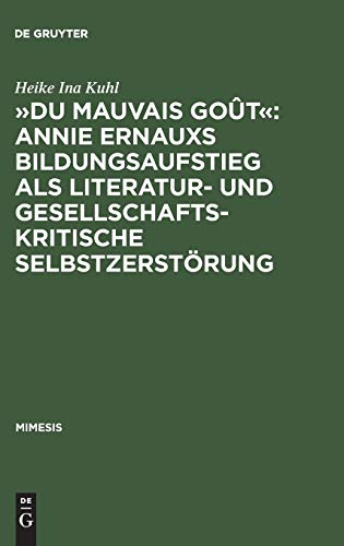 »Du mauvais goût«: Annie Ernauxs Bildungsaufstieg als literatur- und gesellschaftskritische Selbstzerstörung: Eine Untersuchung ihres Werks mithilfe ... Kriterien (Mimesis, 35, Band 35)