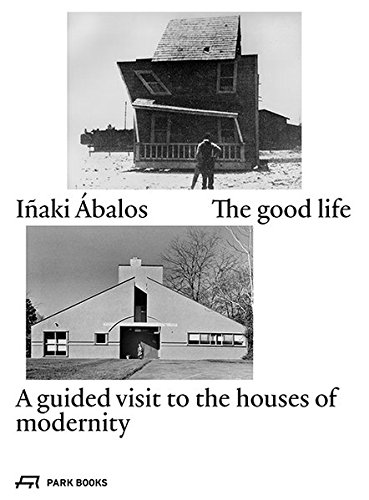 Inaki Abalos The Good Life A Guided Visit to the Houses of Modernity