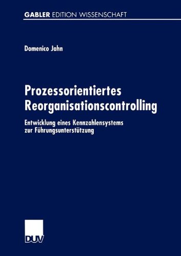 Prozessorientiertes Reorganisationscontrolling. Entwicklung eines Kennzahlensystems zur Führungsunterstützung