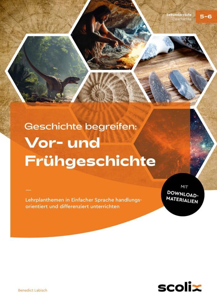 Geschichte begreifen: Vor- und Frühgeschichte: Lehrplanthemen in Einfacher Sprache handlungs orientiert und differenziert unterrichten (5. und 6. Klasse)
