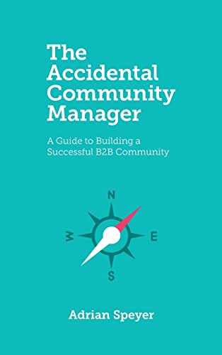 Adrian Speyer The Accidental Community Manager, A Guide To Building A Successful B2B Community