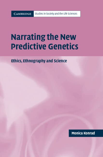 Narrating the New Predictive Genetics: Ethics, Ethnography and Science (Cambridge Studies in Society and the Life Sciences)