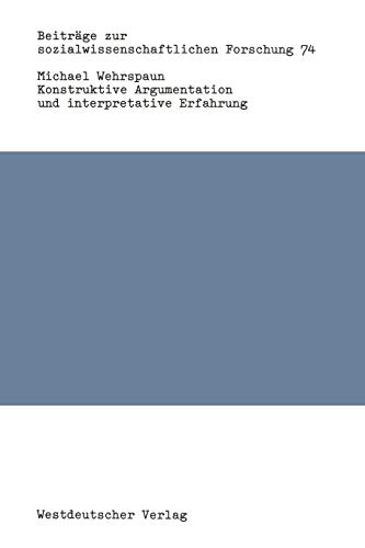 Konstruktive Argumentation und interpretative Erfahrung: Bausteine Zur Neuorientierung Der Soziologie (Beiträge Zur Sozialwissenschaftlichen ... Forschung, 74, Band 74)