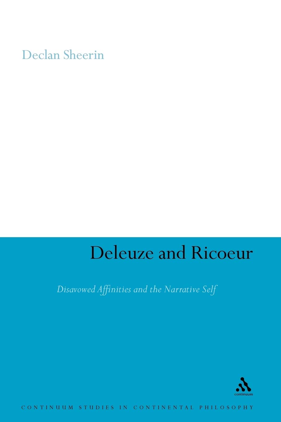 Deleuze and Ricoeur: Disavowed Affinities and the Narrative Self (Continuum Studies in Continental Philosophy)