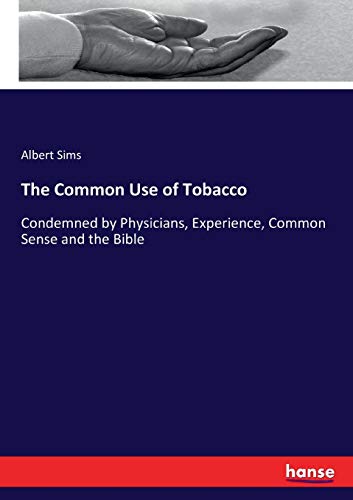 The Common Use of Tobacco: Condemned by Physicians, Experience, Common Sense and the Bible