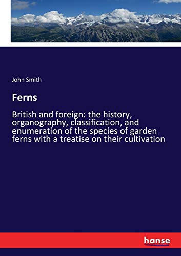 Ferns: British and foreign: the history, organography, classification, and enumeration of the species of garden ferns with a treatise on their cultivation