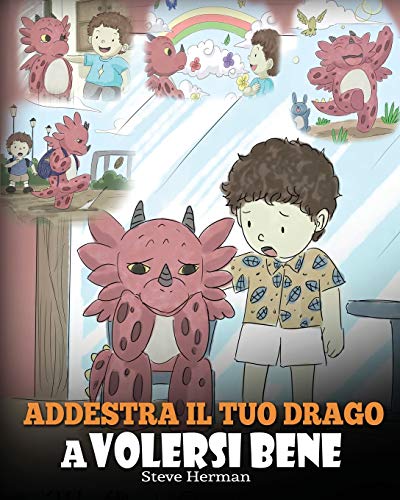 Addestra il tuo drago a volersi bene: (Train Your Dragon To Love Himself) Una simpatica storia per bambini, per educarli all’autostima e insegnare ... bene. (My Dragon Books Italiano, Band 13)