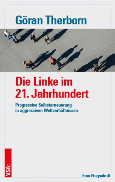 Die Linke im 21. Jahrhundert: Progressive Selbsterneuerung in aggressiven Weltverhältnissen. Eine Flugschrift
