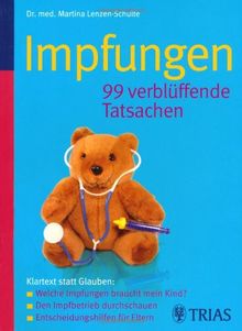 Impfungen - 99 verblüffende Tatsachen: Klartext statt Glauben: Welche Impfungen braucht mein Kind? Den Impfbetrieb durchschauen: Entscheidungshilfen für Eltern
