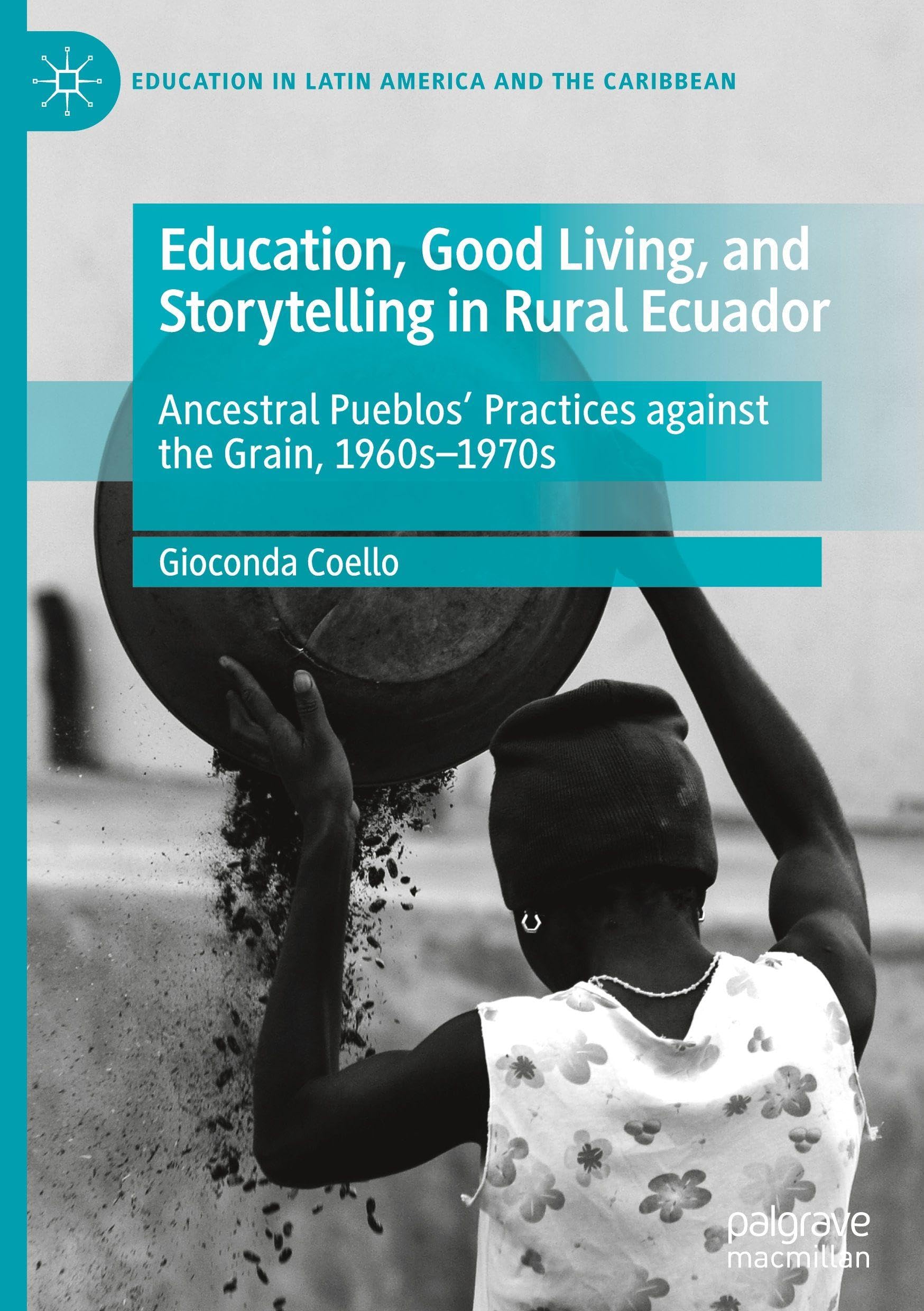 Education, Good Living, and Storytelling in Rural Ecuador: Ancestral Pueblos' Practices against the Grain, 1960s-1970s (Education in Latin America and the Caribbean)