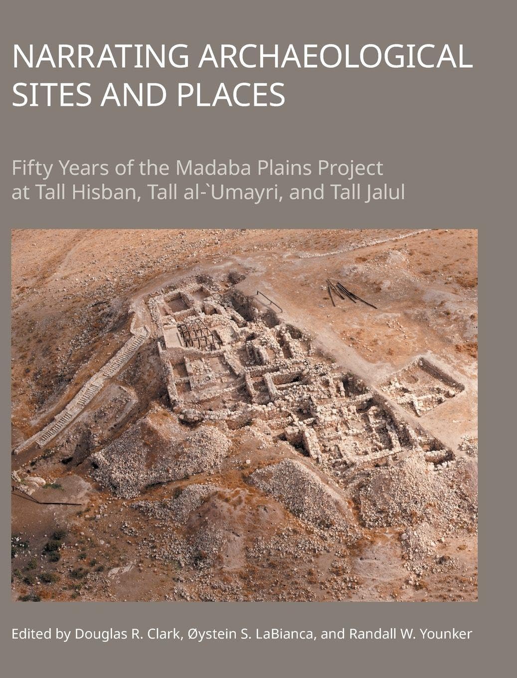 Narrating Archaeological Sites and Places: Fifty Years of the Madaba Plains Project at Tall Hisban, Tall al- `Umayri, and Tall Jalul