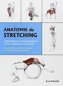 Anatomie du stretching : guide illustré de l'assouplissement et de la rééducation du sportif